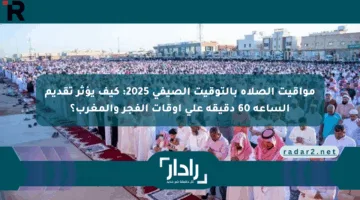 مواقيت الصلاة بالتوقيت الصيفي 2025: كيف يؤثر تقديم الساعة 60 دقيقة على أوقات الفجر والمغرب؟